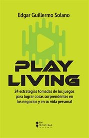 Play Living : 24 estrategias tomadas de los juegos para lograr cosas sorprendentes en los negocios y en su vida pe cover image