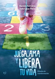 Juega, ama y libera tu vida : Rituales de transformación cover image