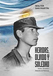 Heridas, Olvido Y Soledad : Antes, Durante Y Después De Malvinas cover image