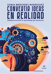 Convertir ideas en realidad : Robótica En El Aula: Un Aprendizaje Que Transforma cover image