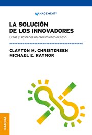 La Solución De Los Innovadores : Crear Y Sostener Un Crecimiento Exitoso cover image
