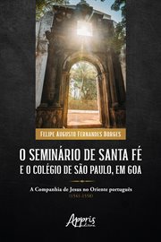 O Seminário De Santa Fé E O Colégio De São Paulo, Em Goa: A Companhia De Jesus No Oriente Português cover image
