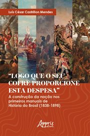 Logo que o seu Cofre Proporcione esta Despesa: A Construção da Nação nos Primeiros Manuais de Histór cover image