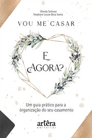 Vou Me Casar. e Agora? Um Guia Prático Para a Organização do Seu Casamento cover image