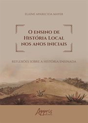 O Ensino de História Local Nos Anos Iniciais: Reflexões Sobre a História Ensinada cover image