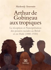 Arthur de Gobineau Aux Tropiques : La Réception et l'interprétation des Pensées Raciales Au Brésil et en Haïti (1880-1930) cover image
