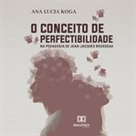 O Conceito De Perfectibilidade Na Pedagogia Jean-jacques Rousseau cover image