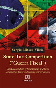 State Tax Competition ("Guerra Fiscal") : comparative study of the Brazilian and Swiss tax collection power and revenue sharing systems cover image