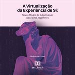 A virtualização da experiência de si : Novos Modos De Subjetivação Na Era Dos Algoritmos cover image