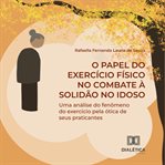 O Papel do Exercício Físico no Combate à Solidão no Idoso : Uma Análise Do Fenmeno Do Exercício Pela Ótica De Seus Praticantes cover image
