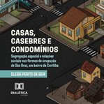 Casas, Casebres e Condomínios : Segregação Espacial E Relações Sociais Nas Formas De Ocupação De São Braz, Um Bairro De Curitiba cover image