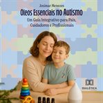 Óleos Essenciais no Autismo : Um Guia Integrativo Para Pais, Cuidadores E Profissionais cover image