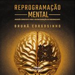 Reprogramação Mental : Imersão Consciente Para A Reconfiguração Do Subconsciente cover image