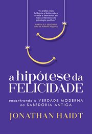 A Hipótese Da Felicidade : Encontrando a Verdade Moderna Na Sabedoria Antiga cover image