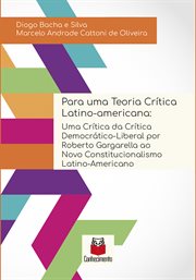 Para uma teoria crítica latino-americana : uma crítica da crítica democrático-liberal por Roberto Gargarella ao novo constitucionalismo latino- cover image