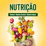 Nutrição : Vitaminas, Alimentos Funcionais, Alimentos Que Melhoram A Saúde, Mitos E Verdades, Hábitos Alimentar cover image