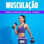 Musculação : Treinos, Alimentação, Saúde, Cuidados cover image