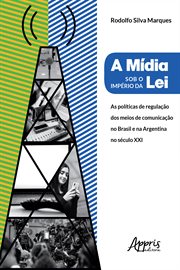 A Mídia Sob O Império Da Lei: : Políticas de Regulação Dos Meios de Comunicação No Brasil e Na Argentina No Século XXI cover image