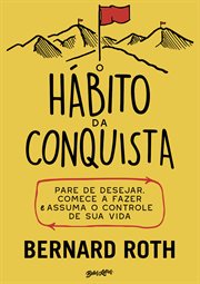 O Hábito Da Conquista : Pare De Desejar, Comece A Fazer E Assuma O Controle De Sua Vida cover image