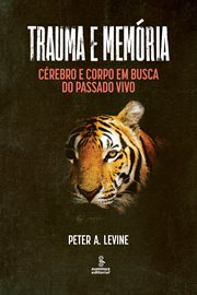 Trauma E Memória : Cérebro E Corpo Em Busca Do Passado Vivo cover image