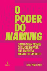 O Poder Do Naming : Como Criar Nomes De Sucesso Para Sua Empresa, Marca Ou Produto cover image