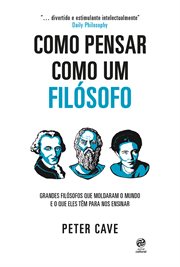 Como Pensar Como Um Filósofo : Grandes Filósofos Que Moldaram O Mundo E O Que Eles Têm Para Nos Ensinar cover image