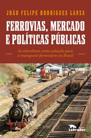 Ferrovias, Mercado E Políticas Públicas : As Shortlines Como Solução Para O Transporte Ferroviário No Brasil cover image