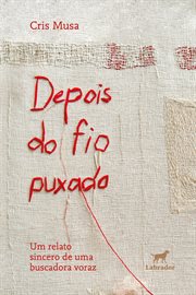 Depois Do Fio Puxado : Um Relato Sincero De Uma Buscadora Voraz cover image
