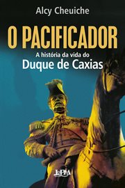O Pacificador: A História Da Vida Do Duque De Caxias cover image