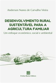 Desenvolvimento Rural Sustentável para a Agricultura Familiar : Um Enfoque Econmico, Social E Ambiental cover image