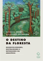 O destino da floresta : Desenvolvedores, destruidores e defensores da Amazônia cover image