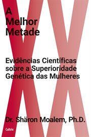 A Melhor Metade : Evidências Científicas Sobre A Superioridade Genética Das Mulheres cover image