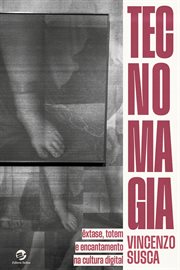 Tecnomagia : Êxtase, Totem E Encantamento Na Cultura Digital cover image
