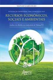 Integração Empresarial Para Otimização Dos Recursos Econmicos, Sociais e Ambientais: : Análise do Distrito Eco Industrial de Palmas /to cover image