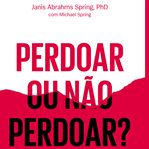 Perdoar ou não perdoar? : A Coragem De Dizer Sim, A Liberdade Para Dizer Não cover image