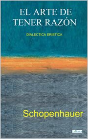 El arte de tener razón : Dialéctica erística. Schopenhauer. Colección Filosofia cover image