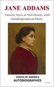 Jane Addams : Twenty Years at Hull-House, With Autobiographical Notes. Voices of America: Autobiographies cover image