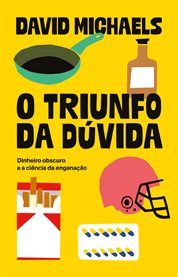 O triunfo da dúvida : dinheiro obscuro e a ciência da enganação cover image