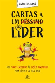 Cartas a UM péssimo líder : Cartas a UM péssimo líder: Dos sapos engolidos às lições aprendidas com líderes da Vida real cover image