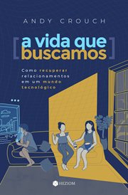 A Vida que Buscamos : Como Recuperar Relacionamentos em um Mundo Tecnológico cover image