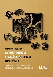 Construir a ficção, reler a história : Literatura contemporânea e ditaduras latino-americanas cover image