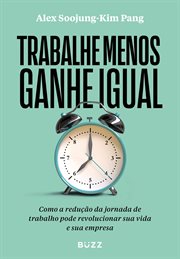 Trabalhe Menos, Ganhe Igual : Como a Redução Da Jornada De Trabalho Pode Revolucionar Sua Vida E Sua Empresa cover image