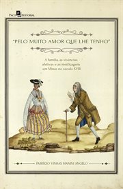 Pelo muito amor que lhe tenho : A família, as vivências afetivas e as mestiçagens em Minas no século XVIII cover image