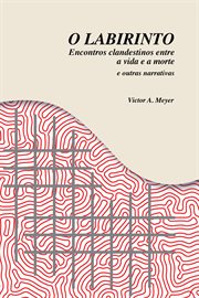O Labirinto : Encontros clandestinos entre a vida e a morte e outras narrativas cover image