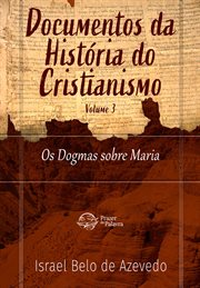 Documentos da História do Cristianismo, volume 2 - Os Dogmas sobre Maria : Documentos da História do Cristianismo cover image