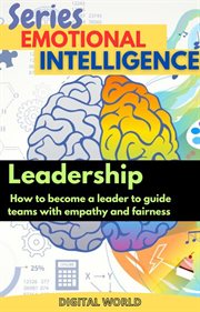 Leadership : How to Become a Leader to Guide Teams With Empathy and Fairness. Emotional Intelligence cover image