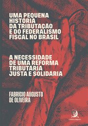 Uma pequena história da tributação e do federalismo fiscal no Brasil : A necessidade de uma reforma tributária justa e solidária cover image