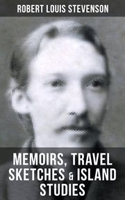 Robert Louis Stevenson : Memoirs, Travel Sketches & Island Studies. Autobiographical Writings and Essays cover image