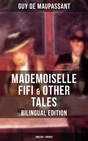 Mademoiselle Fifi & Other Tales – (English / French) : An Adventure in Paris, Boule de Suif, Rust, Marroca, The Log, The Relic, Words of Love cover image