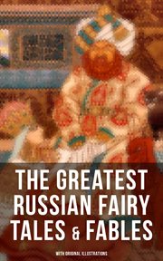 The Greatest Russian Fairy Tales & Fables (With Original Illustrations) : 125+ Stories Including Picture Tales for Children, Old Peter's Russian Tales & Muscovite Folk Tales cover image